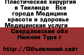 Пластическая хирургия в Таиланде - Все города Медицина, красота и здоровье » Медицинские услуги   . Свердловская обл.,Нижняя Тура г.
